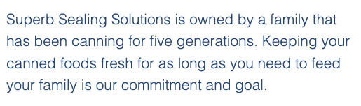 Image text, Sealing Solutions is owned by a family that has been canning for five generations, Keeping your Canned foods Fresh for as long as you need to feed your family is our commitment and goal.